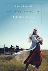 Title: Eat Live Love Die: Selected Essays, Author: Betty Fussell