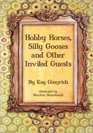 Title: Hobby Horses, Silly Gooses and Other Invited Guests, Author: Kay Gingrich