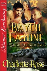 Title: Bayou Famine [The Shifters of Alligator Bend 2] (Siren Publishing Menage Everlasting), Author: Charlotte Rose