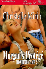 Title: Morgan's Protege [Bonding Camp 2] (Siren Publishing Menage and More), Author: Christelle Mirin