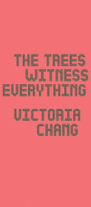 Title: The Trees Witness Everything, Author: Victoria Chang