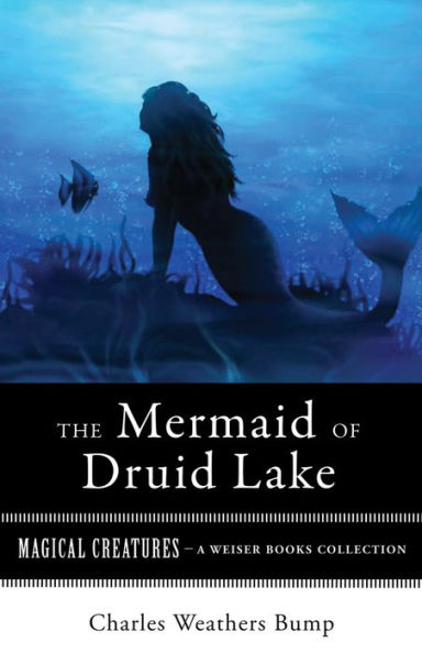 The Mermaid of Druid Lake: Magical Creatures, A Weiser Books Collection