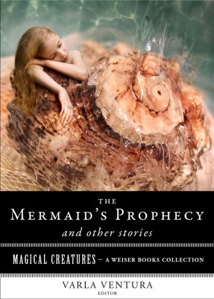 The Mermaid's Prophecy and Other Stories: Magical Creatures, A Weiser Books Collection