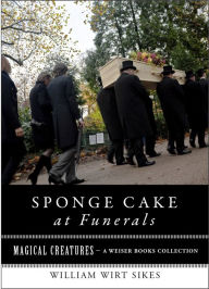 Title: Sponge Cake at Funerals And Other Quaint Old Customs: Magical Creatures, A Weiser Books Collection, Author: William Wirt Sikes