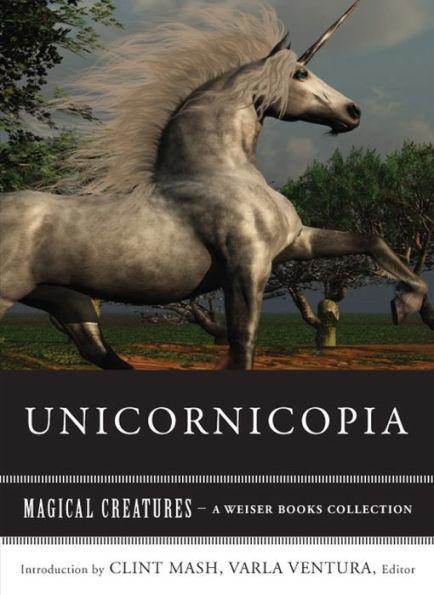 Unicornicopia: Magical Creatures, A Weiser Books Collection