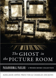 Title: The Ghost in the Picture Room: Paranormal Parlor, A Weiser Books Collection, Author: Adelaide Anne Procter