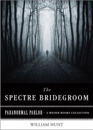 Title: The Spectre Bridegroom: Paranormal Parlor, A Weiser Books Collection, Author: William Hunt