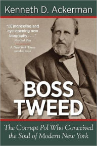 Title: Boss Tweed: The Corrupt Pol Who Conceived the Soul of Modern New York, Author: Kenneth D Ackerman