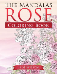 Title: Rose Coloring Book: The Mandalas, Author: Jade Wilson