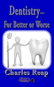 Title: Dentistry-for Better or Worse, Author: Charles Reap