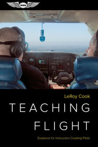 Title: Teaching Flight: Guidance for Instructors Creating Pilots, Author: LeRoy Cook