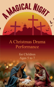 Title: A Magical Night: A Christmas Drama Performance for Children Ages 5 to 7, Author: Okyere Bonna