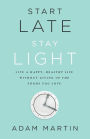 Start Late, Stay Light: Live a Happy, Healthy Life Without Giving Up the Foods You Love