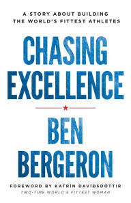 Title: Chasing Excellence: A Story about Building the World's Fittest Athletes, Author: Ben Bergeron
