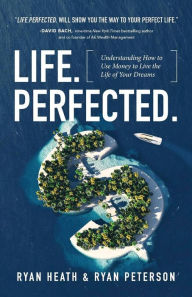 Title: Life.Perfected.: Understanding How to Use Money to Live the Life of Your Dreams, Author: Ryan Peterson