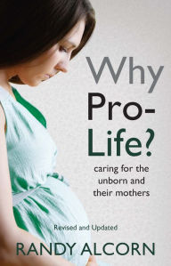 Title: Why Pro-Life?: Caring for the Unborn and Their Mothers, Author: Randy Alcorn