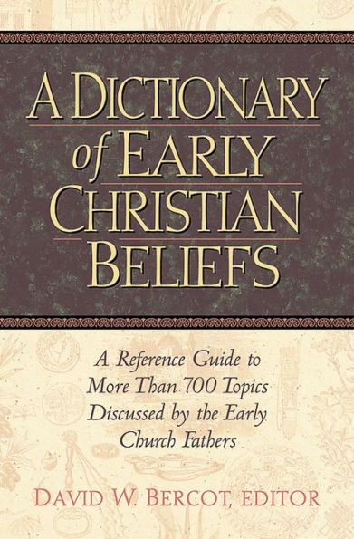 Dictionary of Early Christian Beliefs: A Reference Guide to More Than 700 Topics Discussed by the Early Church Fathers