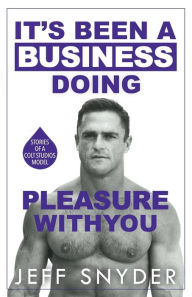 Title: It's Been a Business Doing Pleasure with You: Stories of a Colt Studios Model, Author: Jeff Snyder