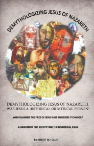 Title: Demythologizing Jesus of Nazareth: Was Jesus a Historical or Mthical Person?, Author: Robert W Fuller