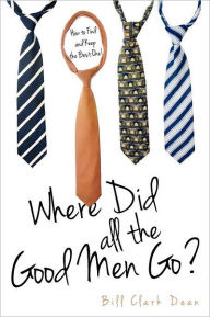 Title: Where Did All the Good Men Go?, Author: Bill Clark Dean
