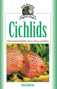 Title: Cichlids: Understanding Angelfish, Oscars, Discus, and Others, Author: David Alderton