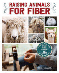 Title: Raising Animals for Fiber: Producing Wool from Sheep, Goats, Alpacas, and Rabbits in Your Backyard, Author: Chris McLaughlin