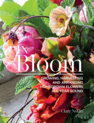 Title: In Bloom: Growing, Harvesting and Arranging Homegrown Flowers All Year Round, Author: Clare Nolan