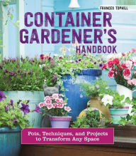 Title: Container Gardener's Handbook: Pots, Techniques, and Projects to Transform Any Space, Author: Frances Tophill