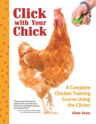 Title: Click with Your Chick: A Complete Chicken Training Course Using the Clicker, Author: Giene Keyes