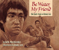 Title: Be Water, My Friend: The Early Years of Bruce Lee, Author: Ken Mochizuki