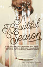 A Beautiful Season: Finding Your Identity in Christ After A Dating Relationship Ends