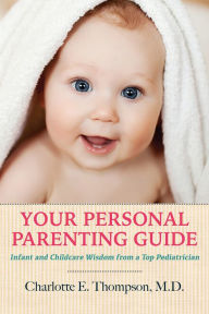 Title: Your Personal Parenting Guide Infant and Childcare Wisdom from a Top Pediatrician, Author: Charlotte Thompson