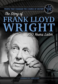 Title: The Story of Frank Lloyd Wright 150 Years After His Birth (People Who Changed the Course of History Series), Author: Hannah M. Sandoval