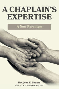 Title: A Chaplain's Expertise: A New Paradigm, Author: John Skanse