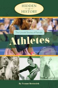 Title: The Untold Stories of Female Athletes (Hidden in History Series), Author: Yvonne Bertovich