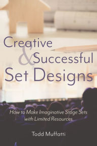 Title: Creative and Successful Set Designs: How to Make Imaginative Sets with Limited Resources, Author: Todd Muffatti
