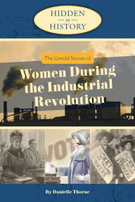 Title: The Untold Stories of Women During the Industrial Revolution (Hidden in History Series), Author: Danielle Thorne