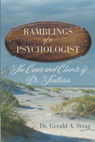 Title: The Ramblings of a Psychologist: The Cases and Clients of Dr. Trattoria, Author: Gerald Strag
