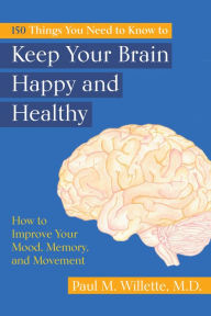 Title: 150 Things You Need to Know to Keep Your Brain Happy and Healthy: How to Improve Your Mood, Memory, and Movement, Author: Paul M. Willette