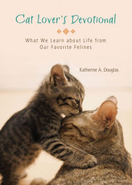 Title: Cat Lover's Devotional: What We Learn about Life from Our Favorite Felines, Author: Katherine Anne Douglas