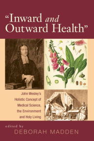 Title: 'Inward & Outward Health': John Wesley's Holistic Concept of Medical Science, the Environment and Holy Living, Author: Deborah Madden