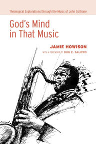 God's Mind in That Music: Theological Explorations through the Music of John Coltrane