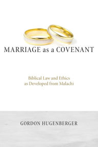 Title: Marriage as a Covenant: Biblical Law and Ethics as Developed from Malachi, Author: Gordon P. Hugenberger