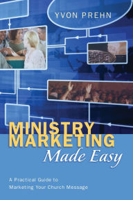 Title: Ministry Marketing Made Easy: A Practical Guide to Marketing Your Church Message, Author: Yvon Prehn