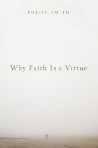 Title: Why Faith Is a Virtue, Author: Philip Smith