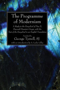 The Programme of Modernism: A Reply to the Encyclical of Pius X, Pascendi Dominici Gregis, with the Text of the Encyclical in an English Translation