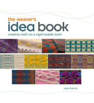 Title: The Weaver's Idea Book: Creative Cloth on a Rigid Heddle Loom, Author: Jane Patrick