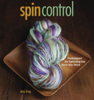 Title: Spin Control: Techniques for Spinning the Yarns You Want, Author: Amy King