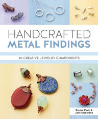 Title: Handcrafted Metal Findings: 30 Creative Jewelry Components, Author: Denise Peck