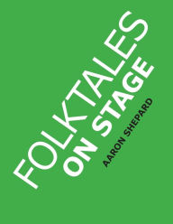 Title: Folktales on Stage: Children's Plays for Reader's Theater (or Readers Theatre), With 16 Scripts from World Folk and Fairy Tales and Legends, Including Asian, African, and Native American, Author: Aaron Shepard